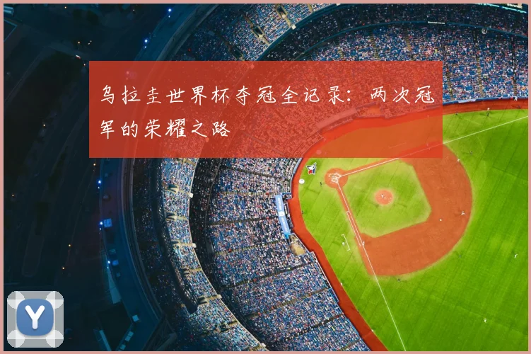 乌拉圭世界杯夺冠全记录：两次冠军的荣耀之路