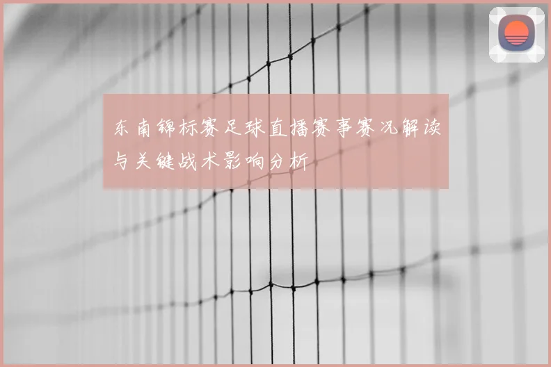东南锦标赛足球直播赛事赛况解读与关键战术影响分析