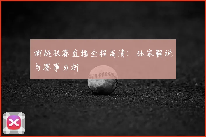 挪超联赛直播全程高清:独家解说与赛事分析