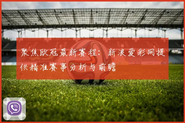 聚焦欧冠最新赛程:新浪爱彩网提供精准赛事分析与前瞻