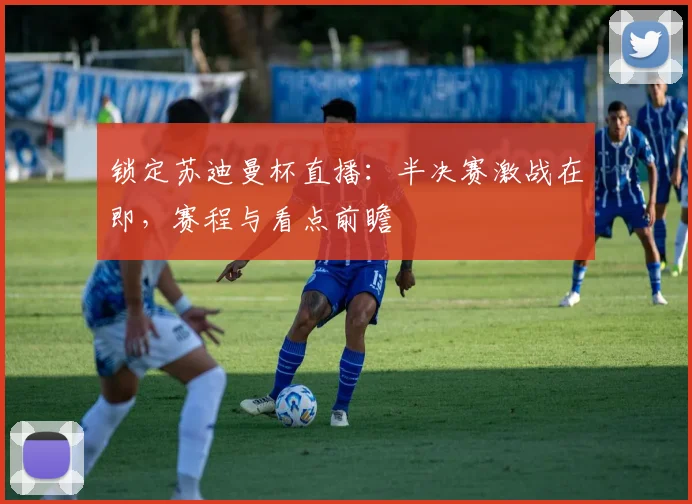 锁定苏迪曼杯直播：半决赛激战在即，赛程与看点前瞻