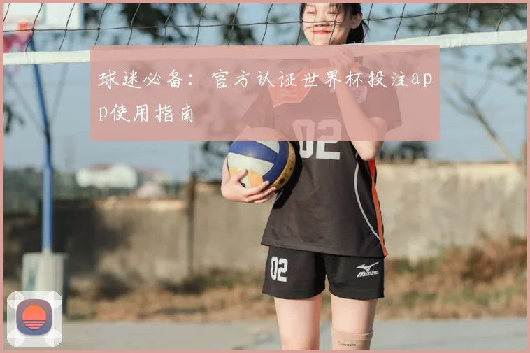 球迷必备：官方认证世界杯投注app使用指南