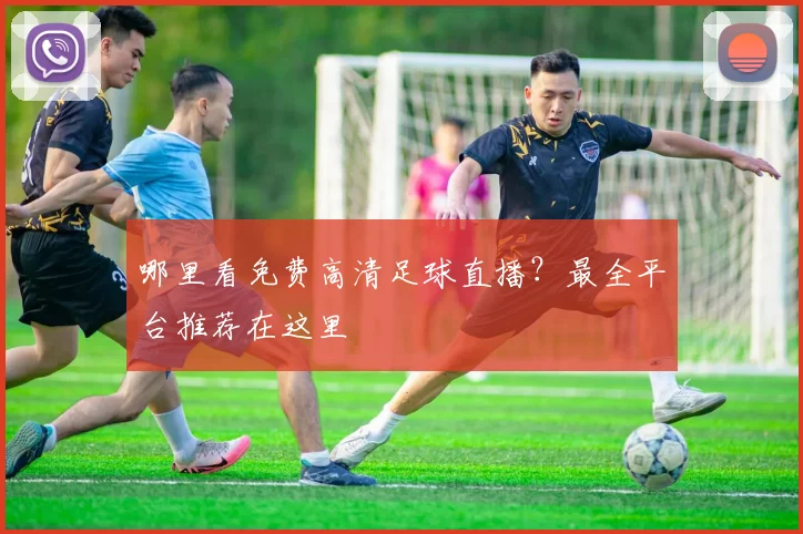 哪里看免费高清足球直播？最全平台推荐在这里
