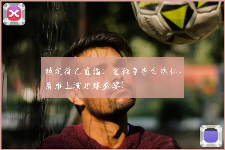 锁定荷乙直播:金靴争夺白热化,看谁上演进球盛宴!