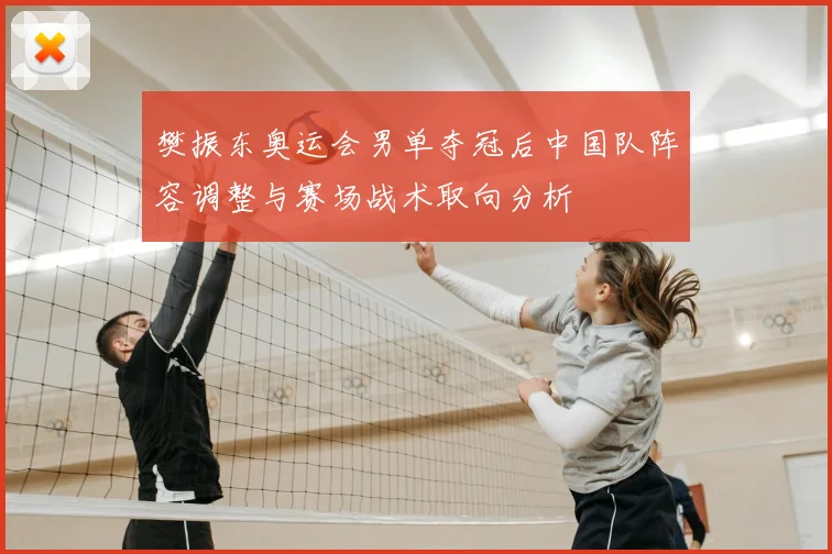 樊振东奥运会男单夺冠后中国队阵容调整与赛场战术取向分析