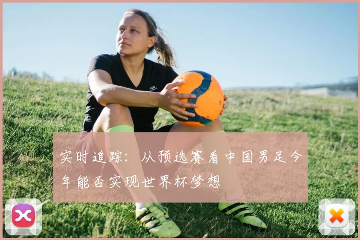 实时追踪：从预选赛看中国男足今年能否实现世界杯梦想