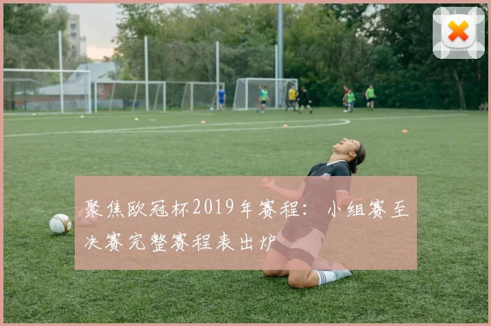 聚焦欧冠杯2019年赛程：小组赛至决赛完整赛程表出炉