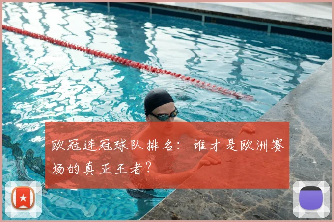 欧冠连冠球队排名:谁才是欧洲赛场的真正王者?