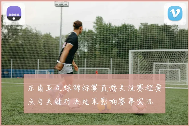 东南亚足球锦标赛直播关注赛程要点与关键对决结果影响赛事实况