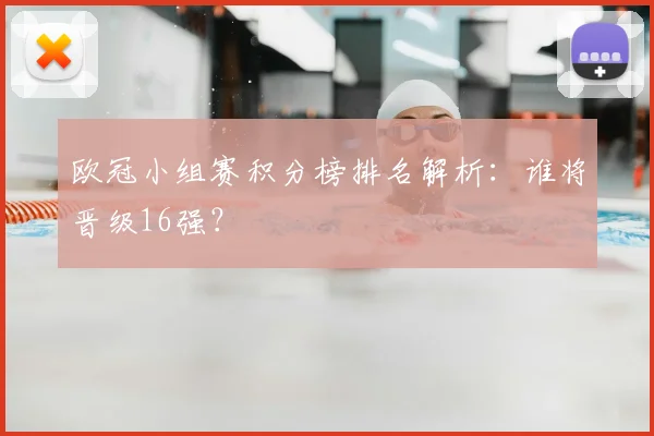 欧冠小组赛积分榜排名解析：谁将晋级16强？