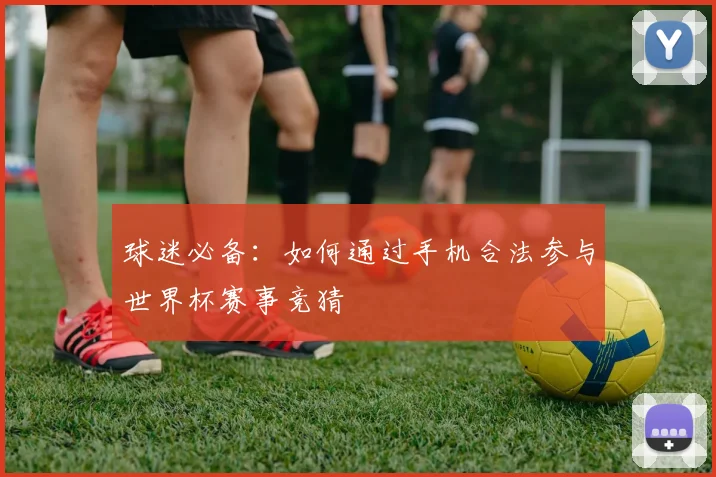 球迷必备：如何通过手机合法参与世界杯赛事竞猜