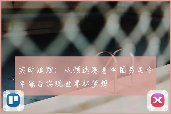 实时追踪：从预选赛看中国男足今年能否实现世界杯梦想