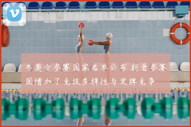 冬奥会参赛国家名单公布 新晋参赛国增加了竞技多样性与奖牌竞争