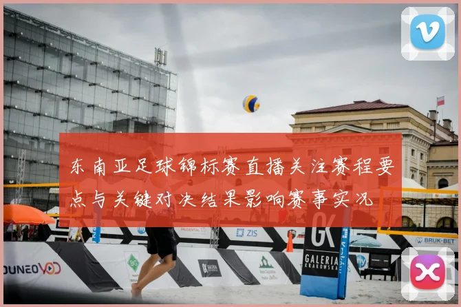 东南亚足球锦标赛直播关注赛程要点与关键对决结果影响赛事实况