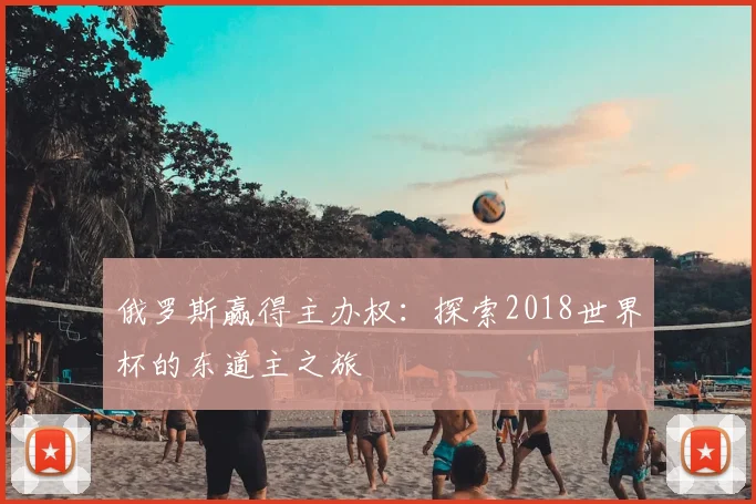 俄罗斯赢得主办权：探索2018世界杯的东道主之旅