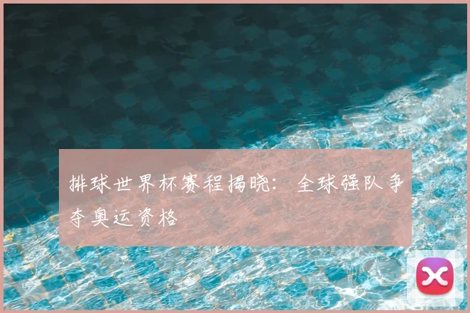 排球世界杯赛程揭晓：全球强队争夺奥运资格