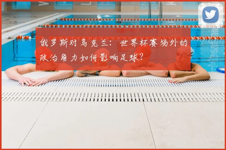 俄罗斯对乌克兰：世界杯赛场外的政治角力如何影响足球？