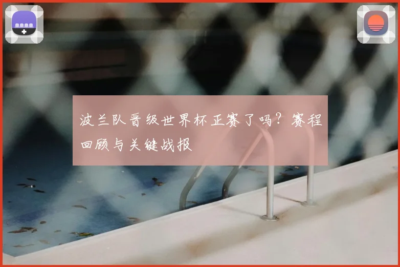 波兰队晋级世界杯正赛了吗?赛程回顾与关键战报