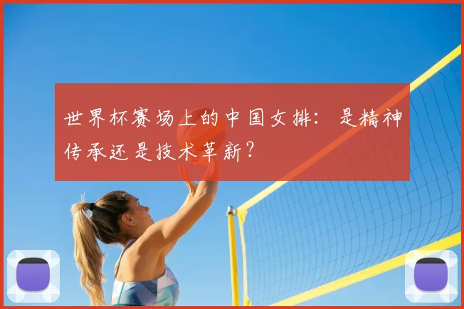 世界杯赛场上的中国女排：是精神传承还是技术革新？