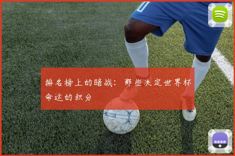 排名榜上的暗战：那些决定世界杯命运的积分