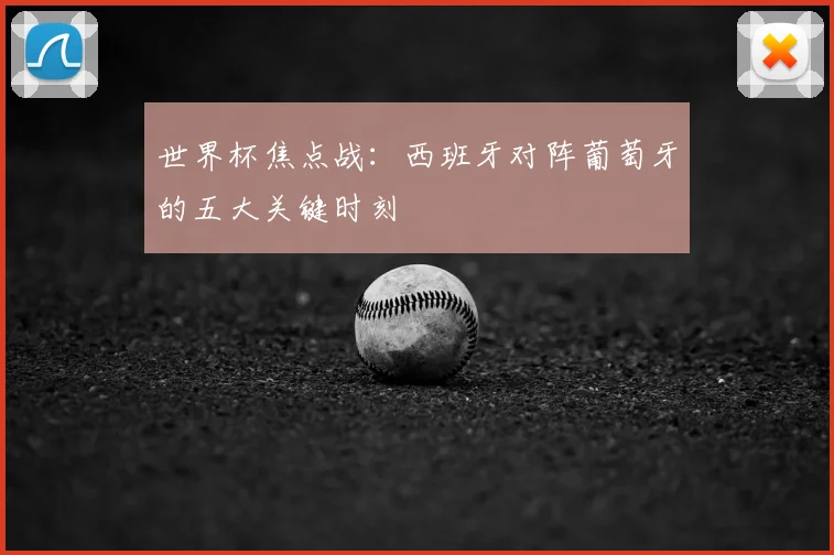 世界杯焦点战:西班牙对阵葡萄牙的五大关键时刻