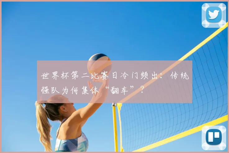 世界杯第二比赛日冷门频出：传统强队为何集体“翻车”？