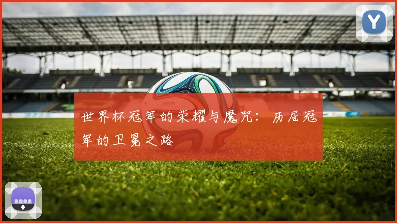 世界杯冠军的荣耀与魔咒:历届冠军的卫冕之路