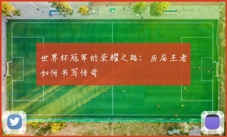 世界杯冠军的荣耀之路：历届王者如何书写传奇
